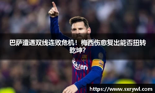 巴萨遭遇双线连败危机！梅西伤愈复出能否扭转乾坤？