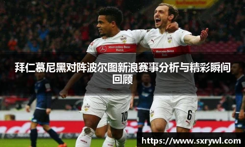 拜仁慕尼黑对阵波尔图新浪赛事分析与精彩瞬间回顾